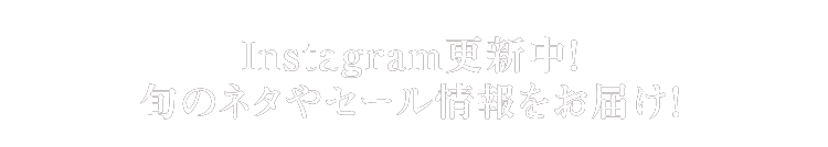 Instagram更新中！旬のネタやセール情報をお届け！